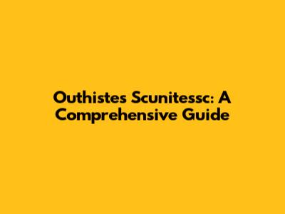 Outhistes Scunitessc: A Comprehensive Guide