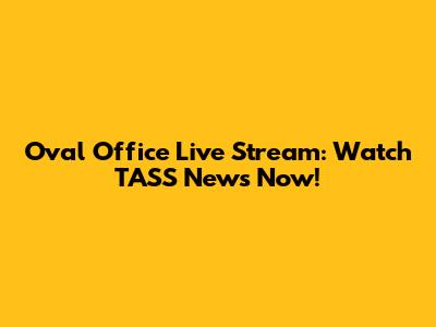 Oval Office Live Stream: Watch TASS News Now!