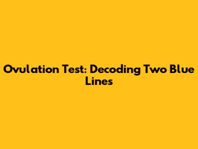 Ovulation Test: Decoding Two Blue Lines