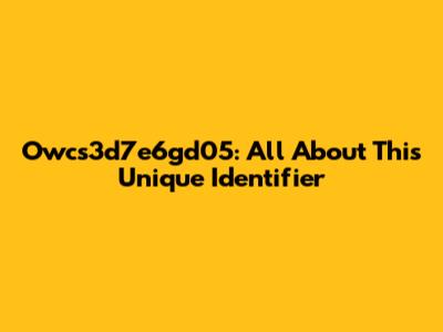 Owcs3d7e6gd05: All About This Unique Identifier