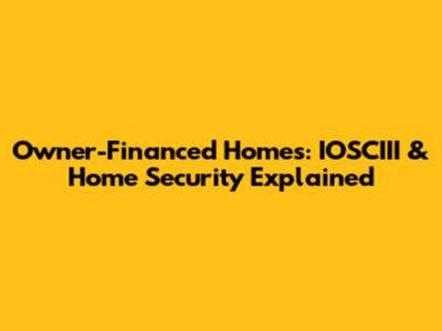 Owner-Financed Homes: IOSCIII & Home Security Explained