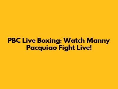 PBC Live Boxing: Watch Manny Pacquiao Fight Live!