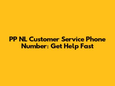PP NL Customer Service Phone Number: Get Help Fast