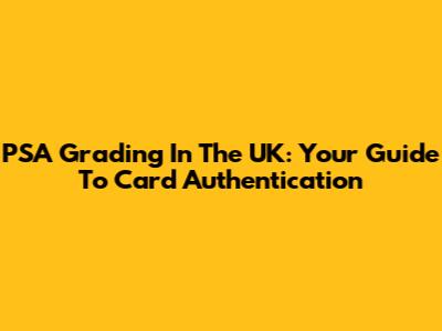 PSA Grading In The UK: Your Guide To Card Authentication