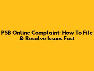 PSB Online Complaint: How To File & Resolve Issues Fast