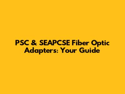 PSC & SEAPCSE Fiber Optic Adapters: Your Guide