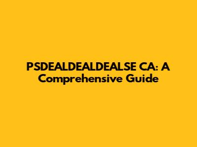 PSDEALDEALDEALSE CA: A Comprehensive Guide