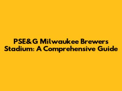 PSE&G Milwaukee Brewers Stadium: A Comprehensive Guide