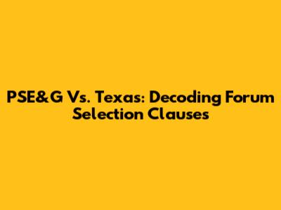 PSE&G Vs. Texas: Decoding Forum Selection Clauses