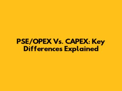 PSE/OPEX Vs. CAPEX: Key Differences Explained