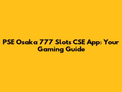 PSE Osaka 777 Slots CSE App: Your Gaming Guide