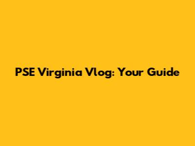 PSE Virginia Vlog: Your Guide