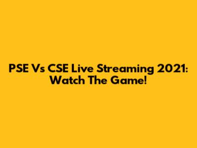 PSE Vs CSE Live Streaming 2021: Watch The Game!