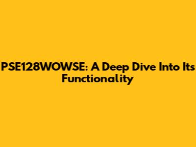 PSE128WOWSE: A Deep Dive Into Its Functionality