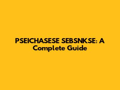 PSEICHASESE SEBSNKSE: A Complete Guide