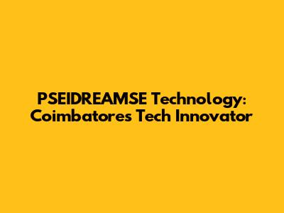 PSEIDREAMSE Technology: Coimbatore's Tech Innovator
