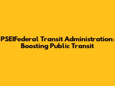 PSEIFederal Transit Administration: Boosting Public Transit