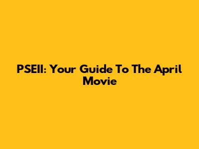 PSEII: Your Guide To The April Movie