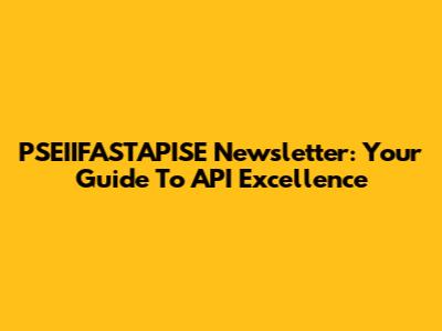 PSEIIFASTAPISE Newsletter: Your Guide To API Excellence