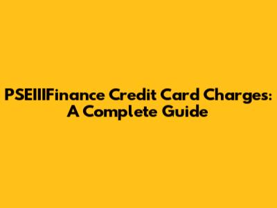 PSEIIIFinance Credit Card Charges: A Complete Guide