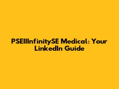 PSEIIInfinitySE Medical: Your LinkedIn Guide