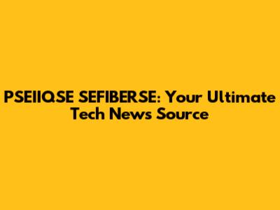 PSEIIQSE SEFIBERSE: Your Ultimate Tech News Source