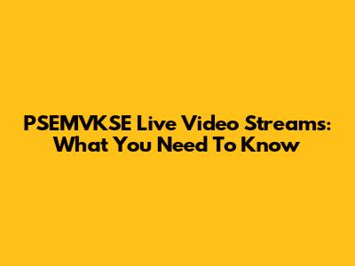 PSEMVKSE Live Video Streams: What You Need To Know