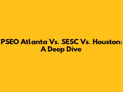 PSEO Atlanta Vs. SESC Vs. Houston: A Deep Dive