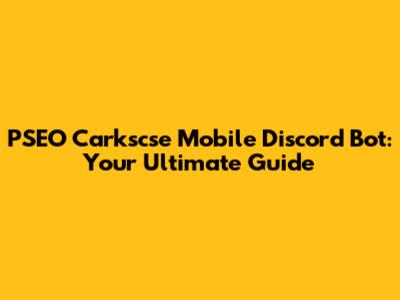 PSEO Carkscse Mobile Discord Bot: Your Ultimate Guide