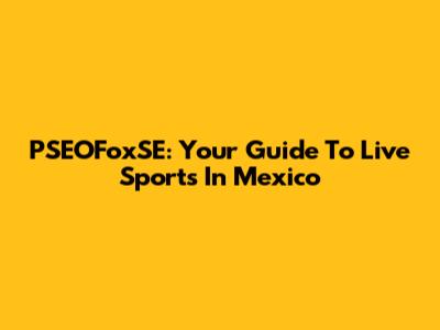 PSEOFoxSE: Your Guide To Live Sports In Mexico