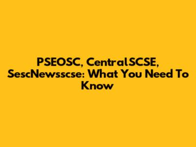PSEOSC, CentralSCSE, SescNewsscse: What You Need To Know