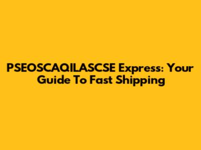 PSEOSCAQILASCSE Express: Your Guide To Fast Shipping