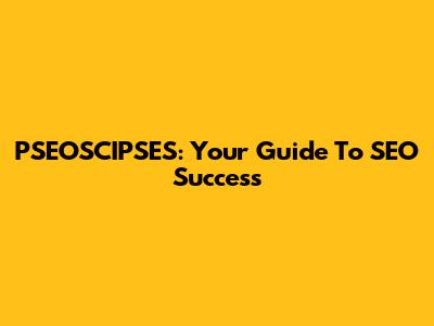 PSEOSCIPSES: Your Guide To SEO Success
