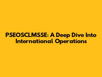 PSEOSCLMSSE: A Deep Dive Into International Operations