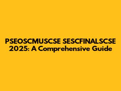 PSEOSCMUSCSE SESCFINALSCSE 2025: A Comprehensive Guide