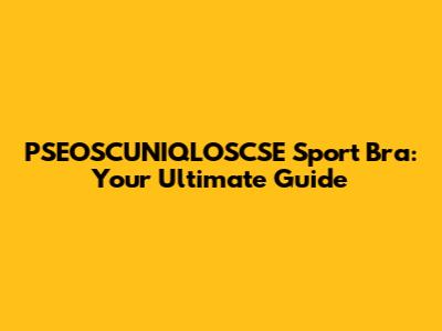 PSEOSCUNIQLOSCSE Sport Bra: Your Ultimate Guide