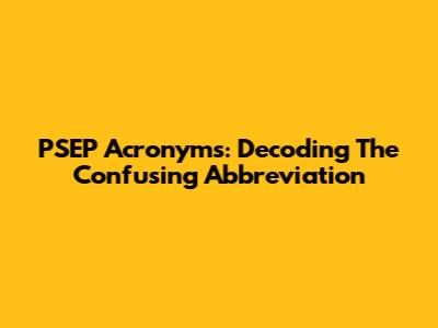PSEP Acronyms: Decoding The Confusing Abbreviation