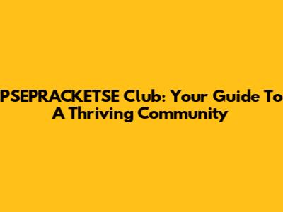 PSEPRACKETSE Club: Your Guide To A Thriving Community
