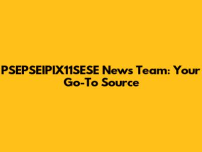 PSEPSEIPIX11SESE News Team: Your Go-To Source
