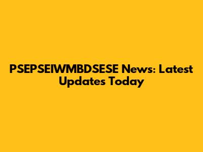 PSEPSEIWMBDSESE News: Latest Updates Today
