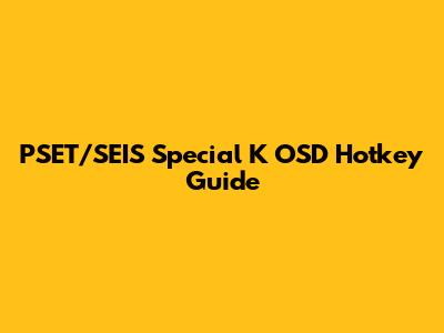 PSET/SEIS Special K OSD Hotkey Guide