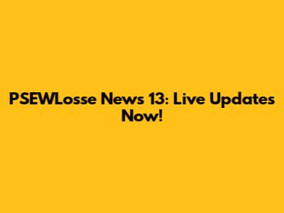 PSEWLosse News 13: Live Updates Now!