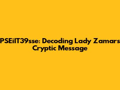PSEiIT39sse: Decoding Lady Zamar's Cryptic Message