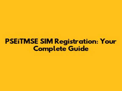 PSEiTMSE SIM Registration: Your Complete Guide