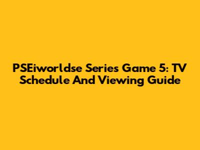 PSEiworldse Series Game 5: TV Schedule And Viewing Guide