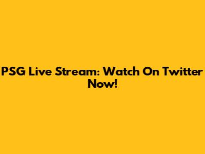 PSG Live Stream: Watch On Twitter Now!