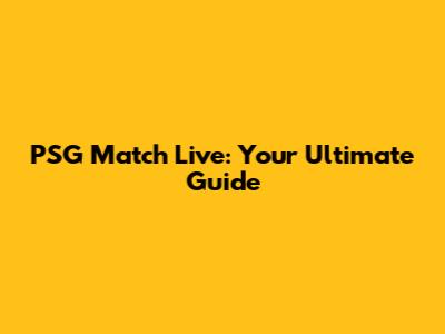 PSG Match Live: Your Ultimate Guide