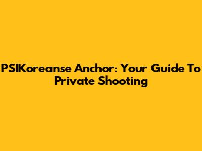 PSIKoreanse Anchor: Your Guide To Private Shooting