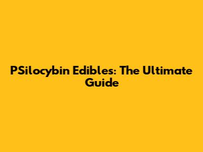 PSilocybin Edibles: The Ultimate Guide