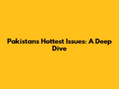 Pakistan's Hottest Issues: A Deep Dive
